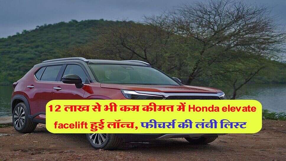12 लाख से भी कम कीमत में Honda elevate facelift हुई लॉन्च, फीचर्स की लंबी लिस्ट&nbsp;