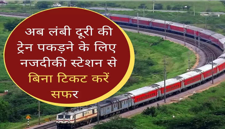अब लंबी दूरी की ट्रेन पकड़ने के लिए बड़े स्टेशन जाने की जरूरत नहीं, नजदीकी स्टेशन से बिना टिकट करें सफर  
