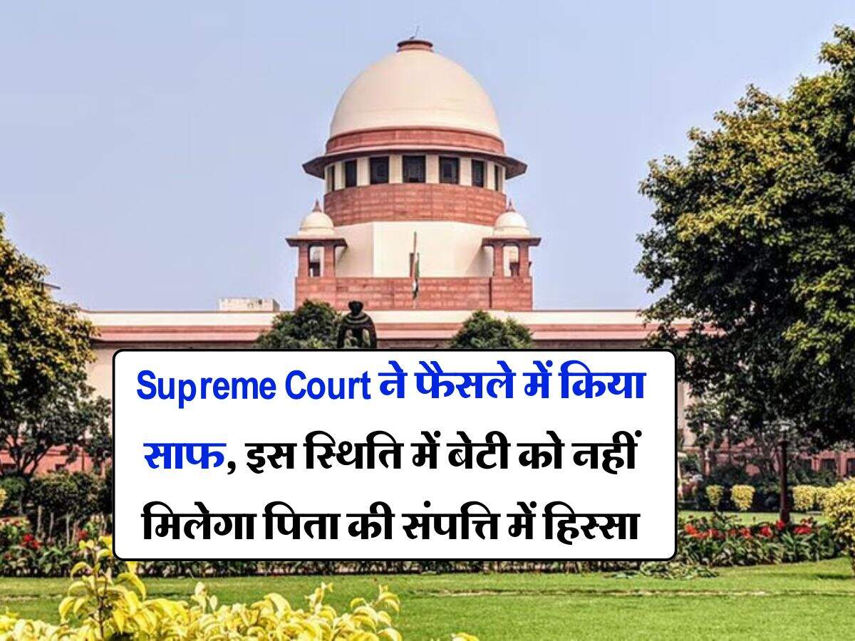 Supreme Court ने फैसले में किया साफ, इस स्थिति में बेटी को नहीं मिलेगा पिता की संपत्ति में हिस्सा