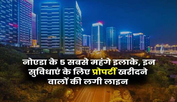 Noida Property : नोएडा के 5 सबसे महंगे इलाके, इन सुविधाएं के लिए प्रोपर्टी खरीदने वालों की लगी लाइन
