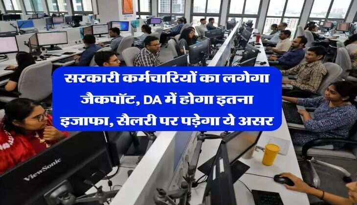 सरकारी कर्मचारियों का लगेगा जैकपॉट, DA में होगा इतना इजाफा, सैलरी पर पड़ेगा ये असर