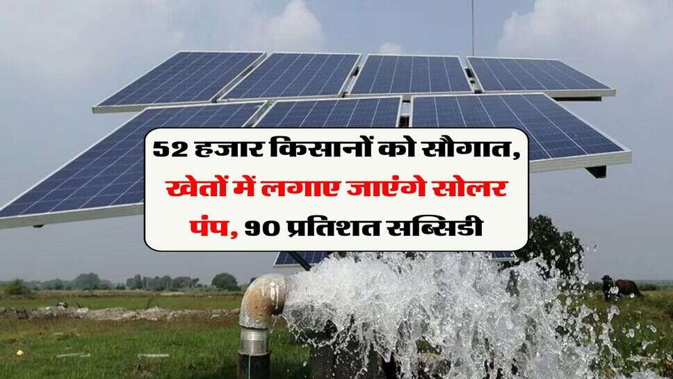 solar pump subsidy : 52 हजार किसानों को सौगात, खेतों में लगाए जाएंगे सोलर पंप,&nbsp;90 प्रतिशत सब्सिडी