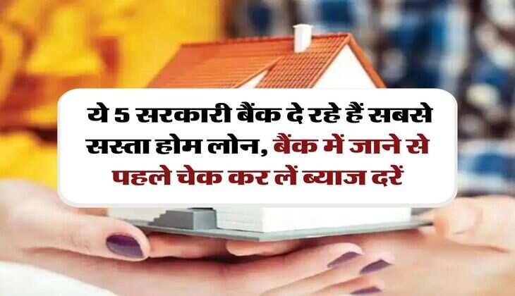 Home Loan : ये 5 सरकारी बैंक दे रहे हैं सबसे सस्ता होम लोन, बैंक में जाने से पहले चेक कर लें ब्याज दरें