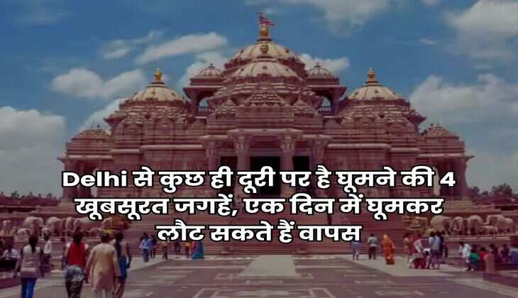 Delhi से कुछ ही दूरी पर है घूमने की 4 खूबसूरत जगहें, एक दिन में घूमकर लौट सकते हैं वापस