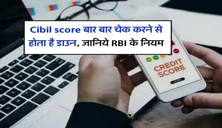  Cibil score बार बार चेक करने से होता है डाउन, जानिये RBI के नियम
