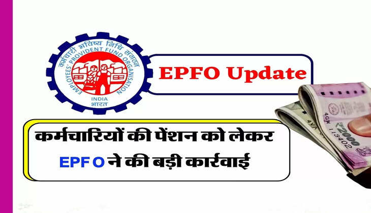 कर्मचारियों की पेंशन को लेकर EPFO ने की बड़ी कार्रवाई