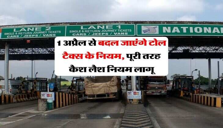 Fastag price : 1 अप्रैल से बदल जाएंगे टोल टैक्स के नियम, पूरी तरह कैश लैश नियम लागू