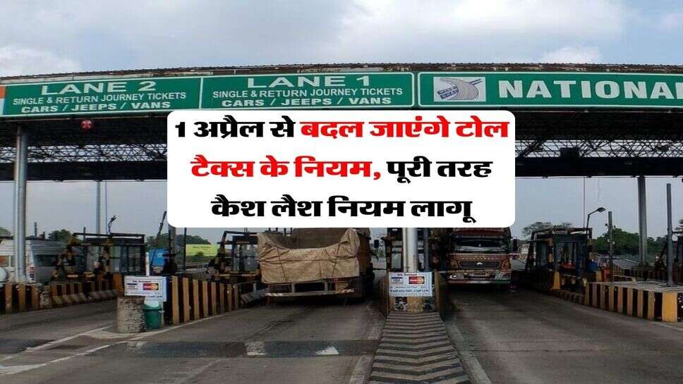 Fastag price : 1 अप्रैल से बदल जाएंगे टोल टैक्स के नियम, पूरी तरह कैश लैश नियम लागू