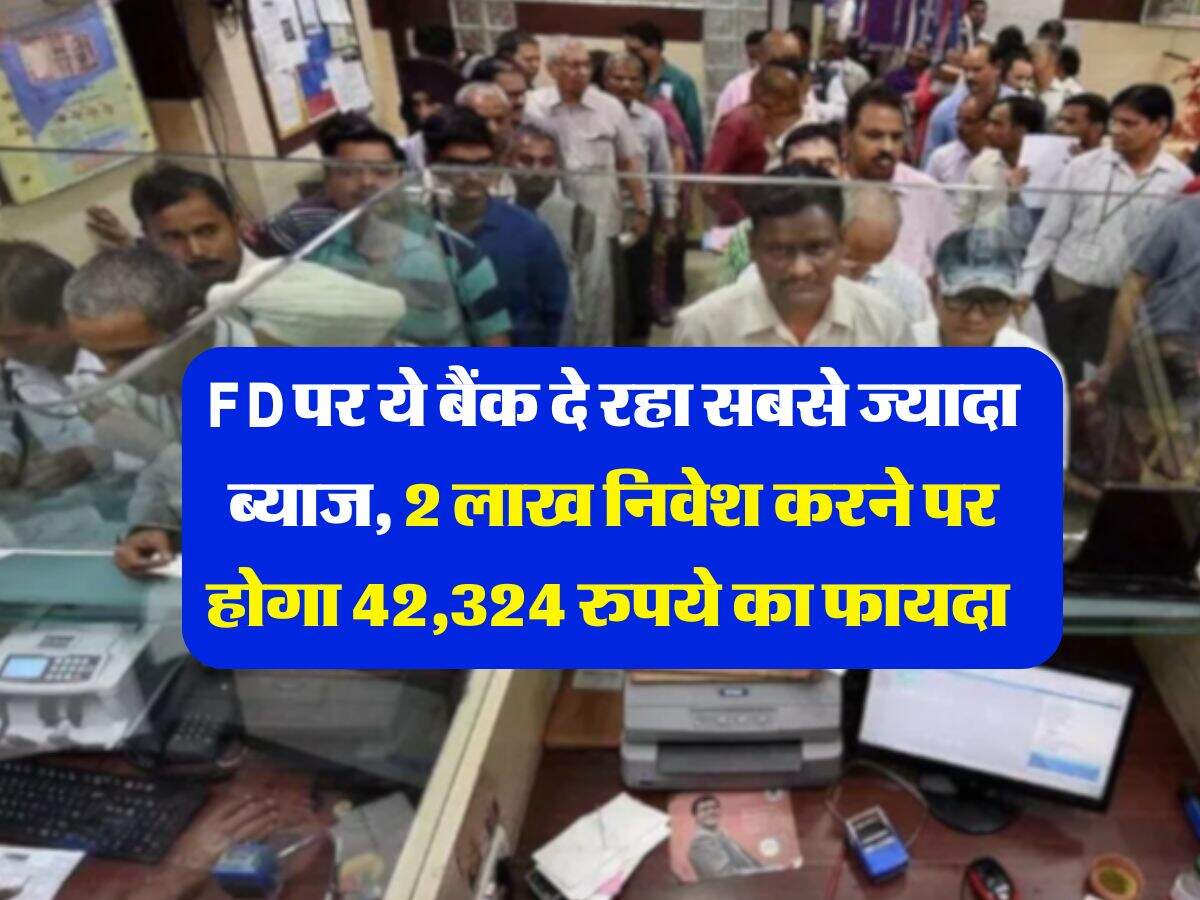 FD पर ये बैंक दे रहा सबसे ज्यादा ब्याज, 2 लाख निवेश करने पर होगा 42,324 रुपये का फायदा