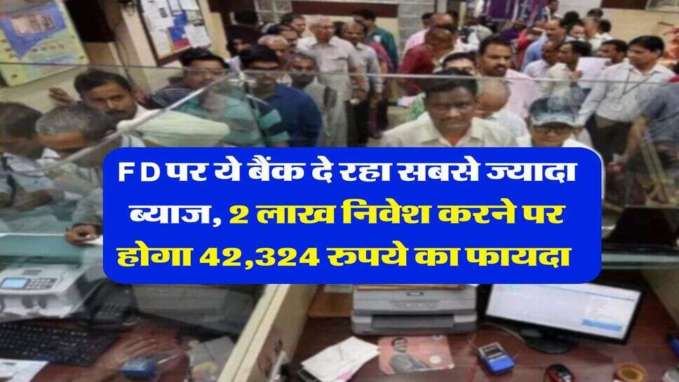 FD पर ये बैंक दे रहा सबसे ज्यादा ब्याज, 2 लाख निवेश करने पर होगा 42,324 रुपये का फायदा&nbsp;