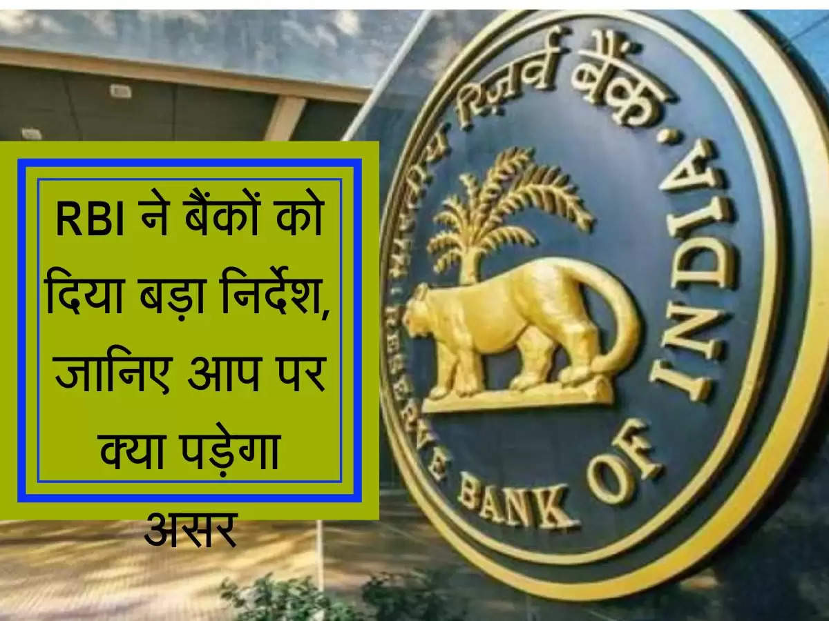 RBI ने बैंकों को दिया बड़ा निर्देश, जानिए आप पर क्या पड़ेगा असर