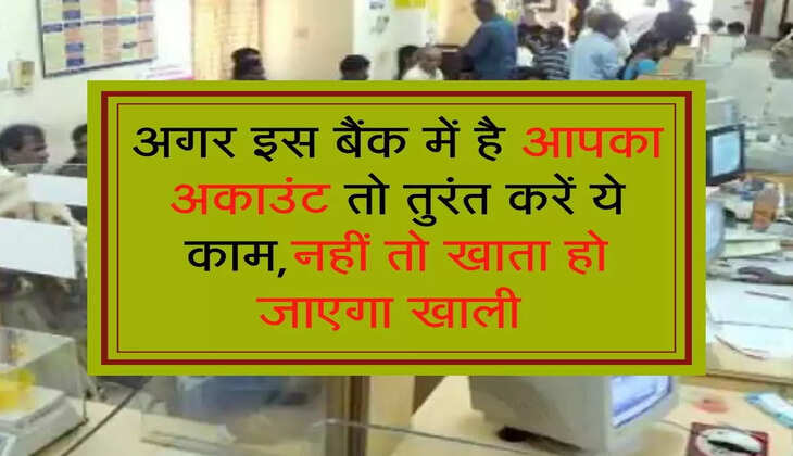 अगर इस बैंक में है आपका अकाउंट तो तुरंत करें ये काम,नहीं तो खाता हो जाएगा खाली 
