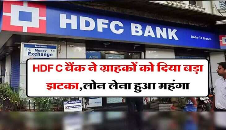 HDFC बैंक ने ग्राहकों को दिया बड़ा झटका,लोन लेना हुआ महंगा, जाने पूरी डिटेल