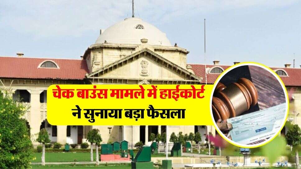 cheque bounce case : चेक बाउंस मामले में हाईकोर्ट ने सुनाया बड़ा फैसला, चेक से लेनदेन करने वाले जरूर जान लें