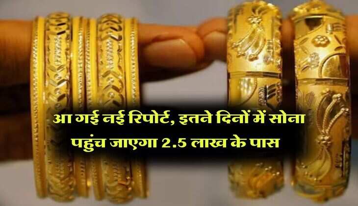 Gold Price Prediction : आ गई नई रिपोर्ट, इतने दिनों में सोना पहुंच जाएगा 2.5 लाख के पास