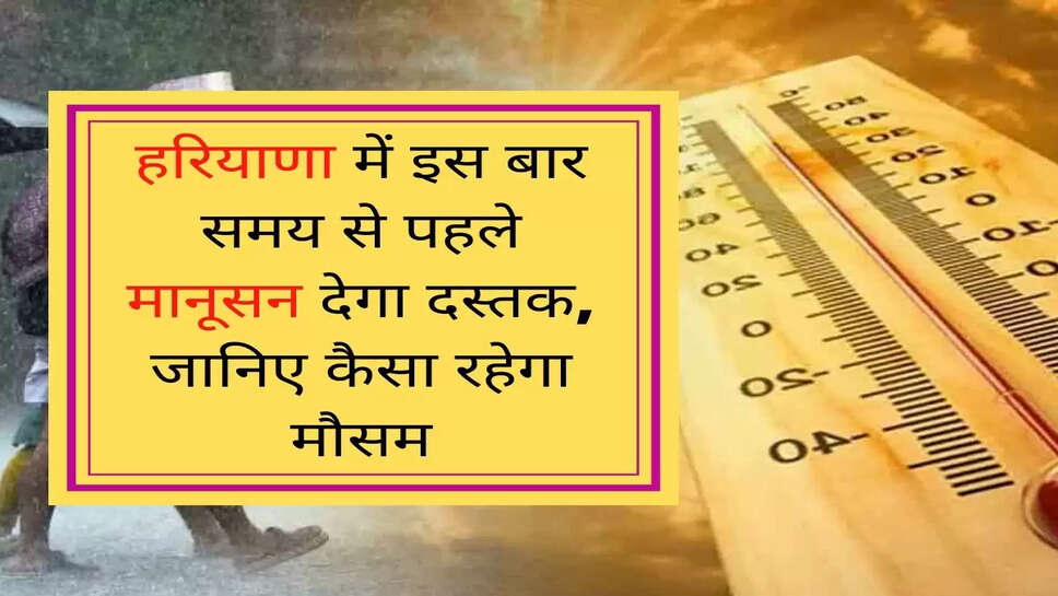 Haryana Weather Update: हरियाणा में इस बार समय से पहले मानूसन देगा दस्तक, जानिए कैसा रहेगा मौसम