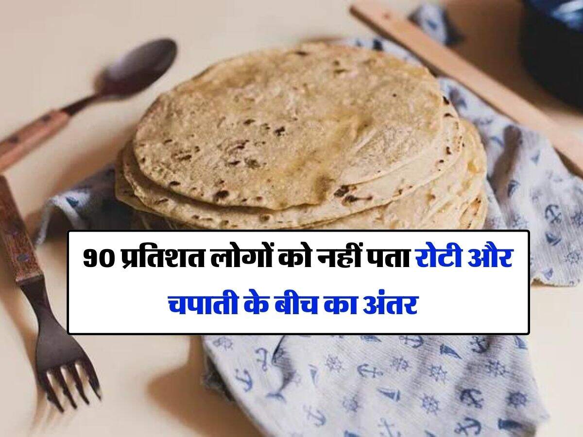 Roti : 90 प्रतिशत लोगों को नहीं पता रोटी और चपाती के बीच का अंतर
