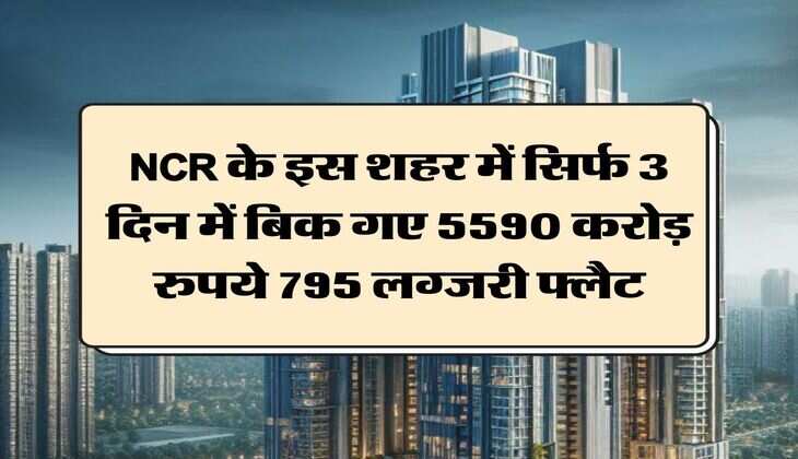 NCR के इस शहर में सिर्फ 3 दिन में बिक गए 5590 करोड़ रुपये 795 लग्&zwj;जरी फ्लैट