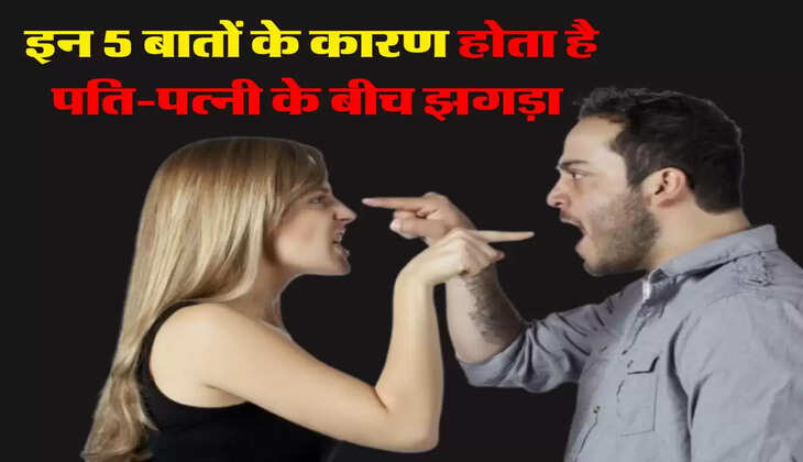 Life Tips: इन 5 बातों के कारण होता है पति-पत्नी के बीच झगड़ा
