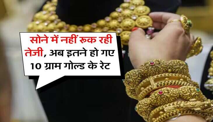 Gold Rate Hike : सोने में नहीं रूक रही तेजी, अब इतने हो गए 10 ग्राम गोल्ड के रेट