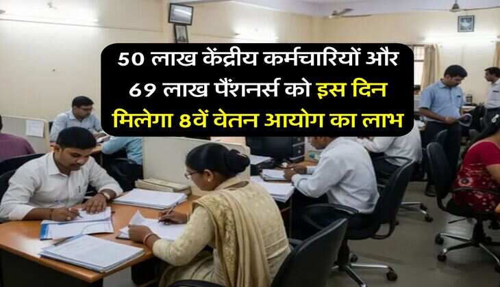 8th Pay Commission : 50 लाख केंद्रीय कर्मचारियों और 69 लाख पैंशनर्स को इस दिन मिलेगा 8वें वेतन आयोग का लाभ