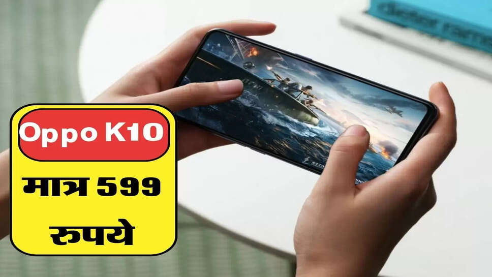 &nbsp;मात्र 599 रुपये में मिल रहा नया Oppo K10 5G स्मार्टफोन, तुरंत खरीदें