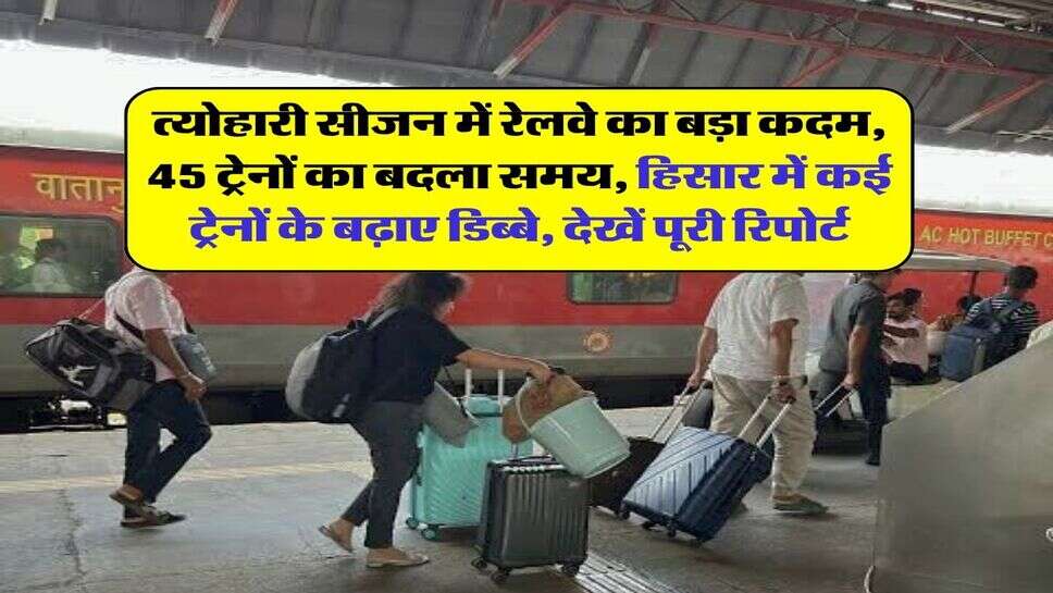 त्योहारी सीजन में रेलवे का बड़ा कदम, 45 ट्रेनों का बदला समय, हिसार में कई ट्रेनों के बढ़ाए डिब्बे, देखें पूरी रिपोर्ट
