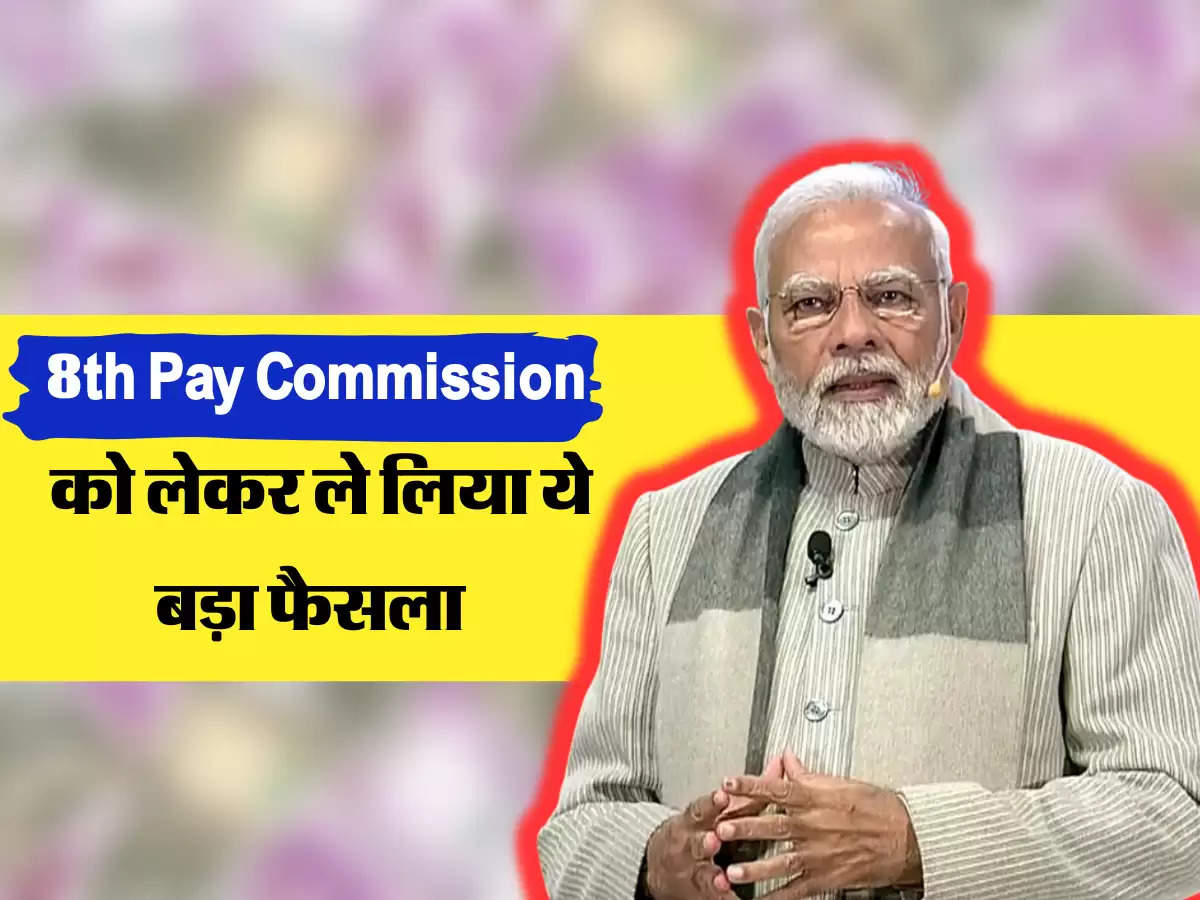 8th Pay Commission को लेकर ले लिया ये बड़ा फैसला 