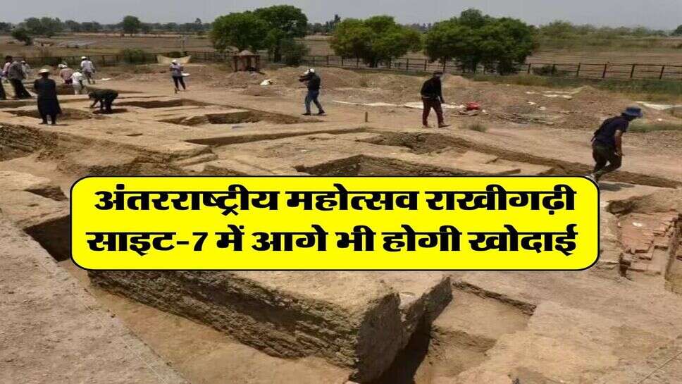 राखीगढ़ी अंतरराष्ट्रीय महोत्सव : राखीगढ़ी साइट-7 में आगे भी होगी खोदाई 