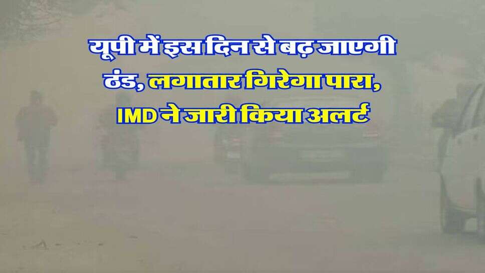 UP Weather Update : यूपी में इस दिन से बढ़ जाएगी ठंड, लगातार गिरेगा पारा, IMD ने जारी किया अलर्ट