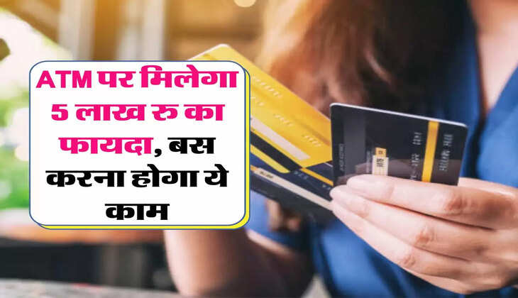 ATM पर मिलेगा 5 लाख रु का फायदा, बस करना होगा ये काम