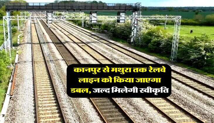 UP New Railway Project : कानपुर से मथुरा तक रेलवे लाइन को किया जाएगा डबल, जल्द मिलेगी स्वीकृति