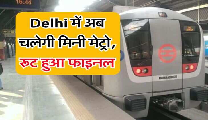 Delhi में अब चलेगी मिनी मेट्रो, रूट हुआ फाइनल
