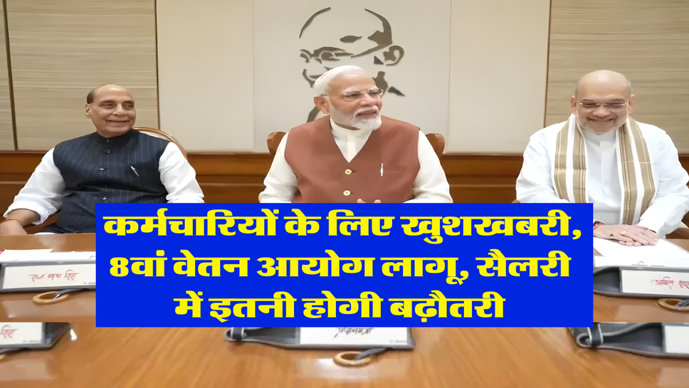 8th Pay Commission : कर्मचारियों के लिए खुशखबरी, 8वां वेतन आयोग लागू, सैलरी में इतनी होगी बढ़ौतरी