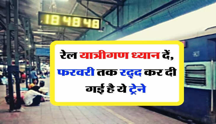 Indian Railway - रेल यात्रीगण ध्यान दें, फरवरी तक रद्द कर दी गई है ये ट्रेने 