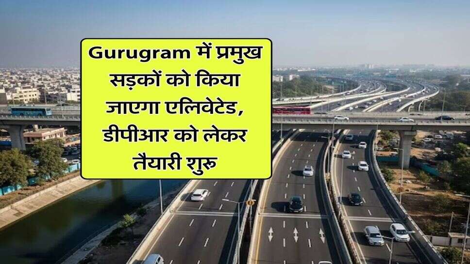 Gurugram में प्रमुख सड़कों को किया जाएगा एलिवेटेड, डीपीआर को लेकर तैयारी शुरू