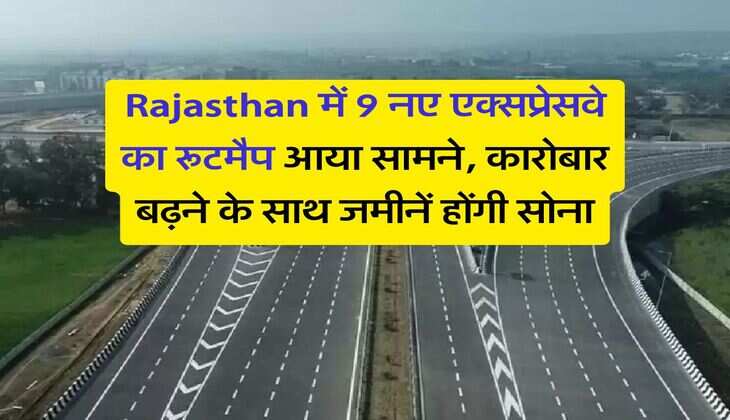 Rajasthan में 9 नए एक्सप्रेसवे का रूटमैप आया सामने, कारोबार बढ़ने के साथ जमीनें होंगी सोना