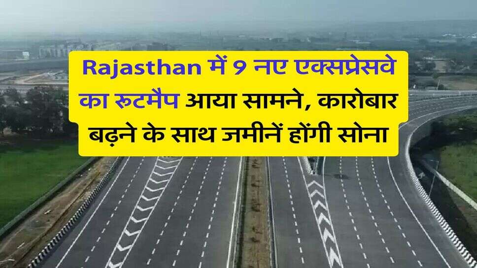 Rajasthan में 9 नए एक्सप्रेसवे का रूटमैप आया सामने, कारोबार बढ़ने के साथ जमीनें होंगी सोना