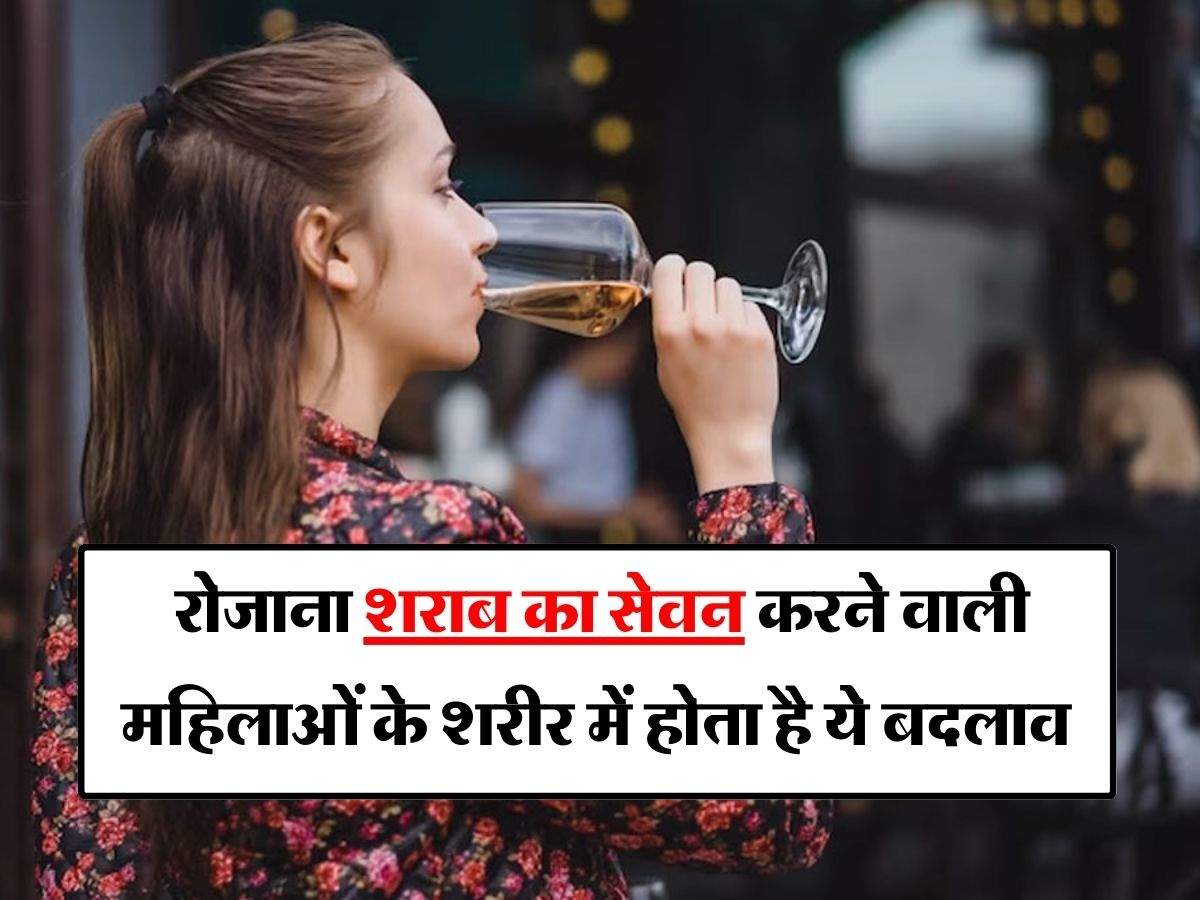 Alcohol : रोजाना शराब का सेवन करने वाली महिलाओं के शरीर में होता है ये बदलाव