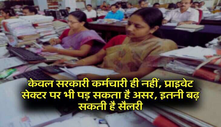 8th Pay Commission : केवल सरकारी कर्मचारी ही नहीं, प्राइवेट सेक्टर पर भी पड़ सकता है असर, इतनी बढ़ सकती है सैलरी