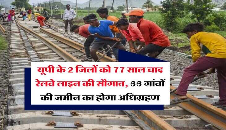 New Railway Line in UP : यूपी के 2 जिलों को 77 साल बाद रेलवे लाइन की सौगात, 66 गांवों की जमीन का होगा अधिग्रहण