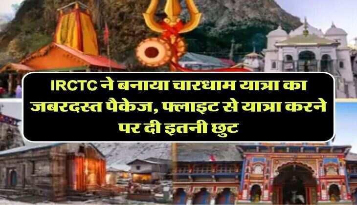 IRCTC ने बनाया चारधाम यात्रा का जबरदस्त पैकेज, फ्लाइट से यात्रा करने पर दी इतनी छुट