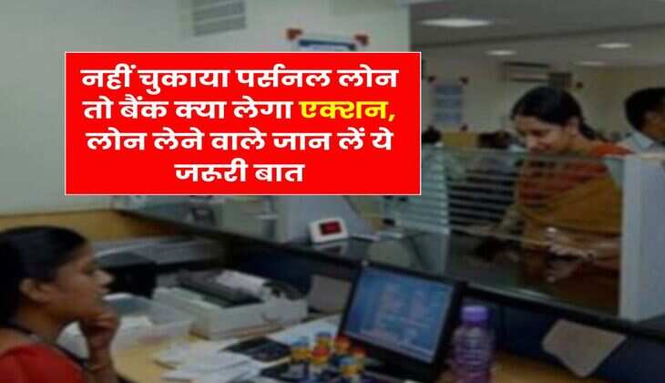 Personal Loan : नहीं चुकाया पर्सनल लोन तो बैंक क्या लेगा एक्शन, लोन लेने वाले जान लें ये जरूरी बात