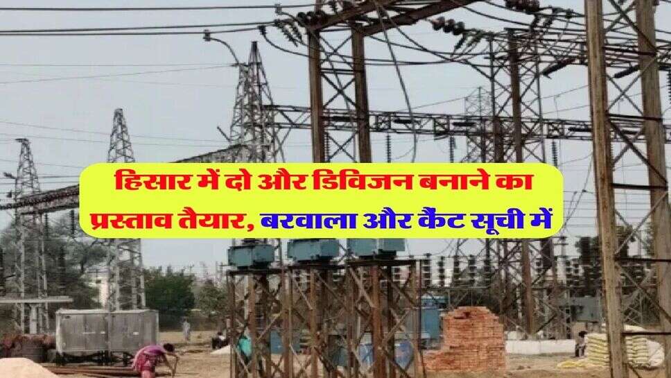 हिसार में दो और डिविजन बनाने का प्रस्ताव तैयार, बरवाला और कैंट सूची में 