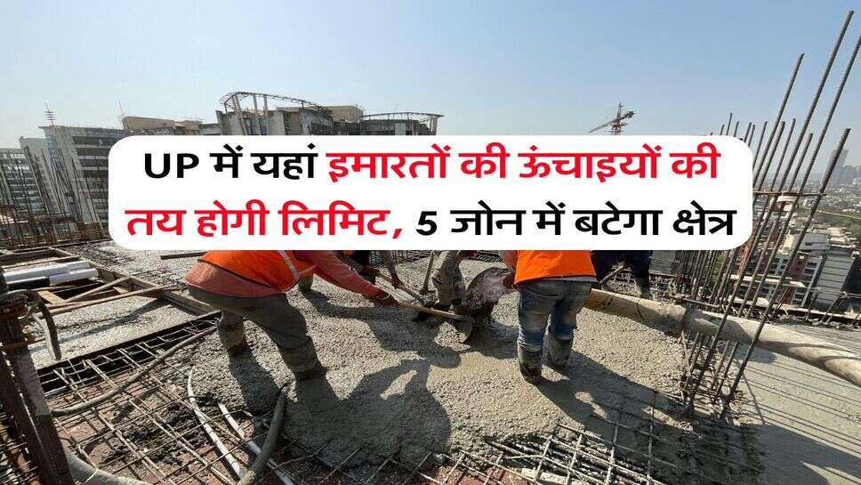UP में यहां इमारतों की ऊंचाइयों की तय होगी लिमिट, 5 जोन में बटेगा क्षेत्र