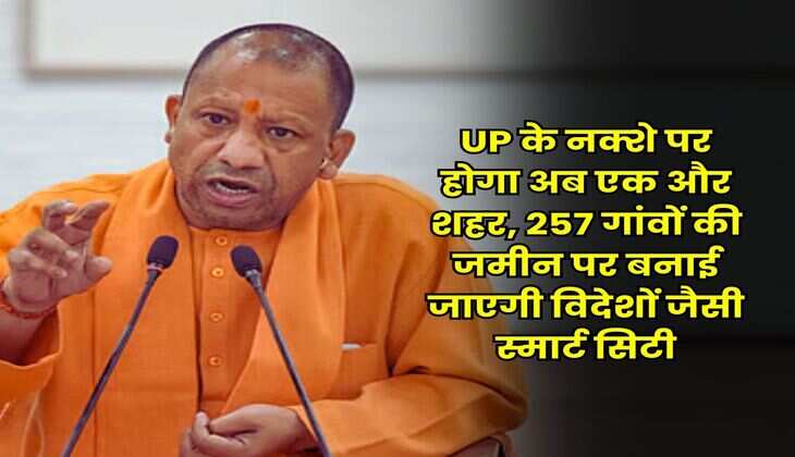 UP के नक्शे पर होगा अब एक और शहर, 257 गांवों की जमीन पर बनाई जाएगी विदेशों जैसी स्मार्ट सिटी