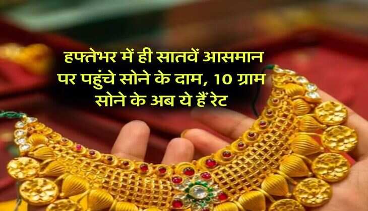 Gold Rate : हफ्तेभर में ही सातवें आसमान पर पहुंचे सोने के दाम, 10 ग्राम सोने के अब ये हैं रेट
