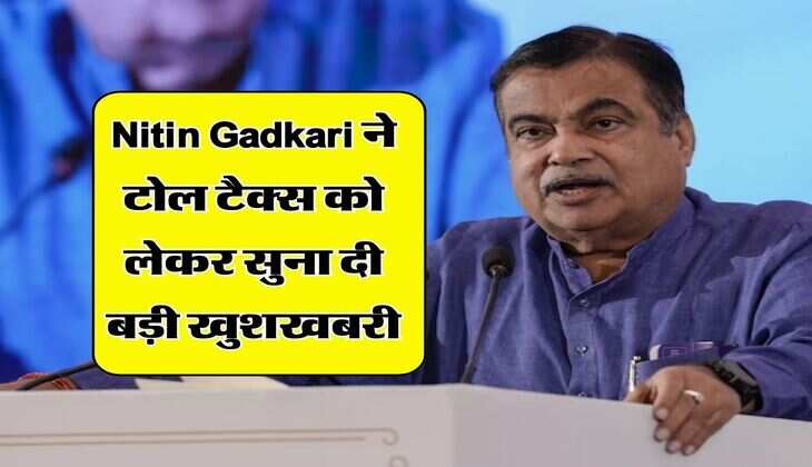 Nitin Gadkari ने टोल टैक्स को लेकर सुना दी बड़ी खुशखबरी, बदल जाएगा पूरा सिस्टम