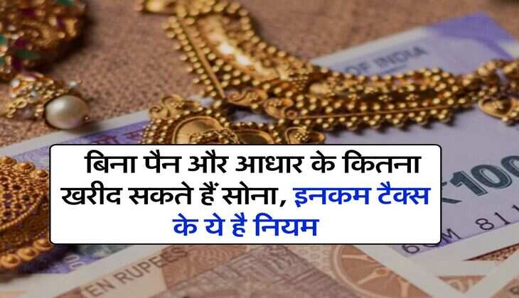 Income Tax for Gold : बिना पैन और आधार के कितना खरीद सकते हैं सोना, इनकम टैक्स के ये है नियम