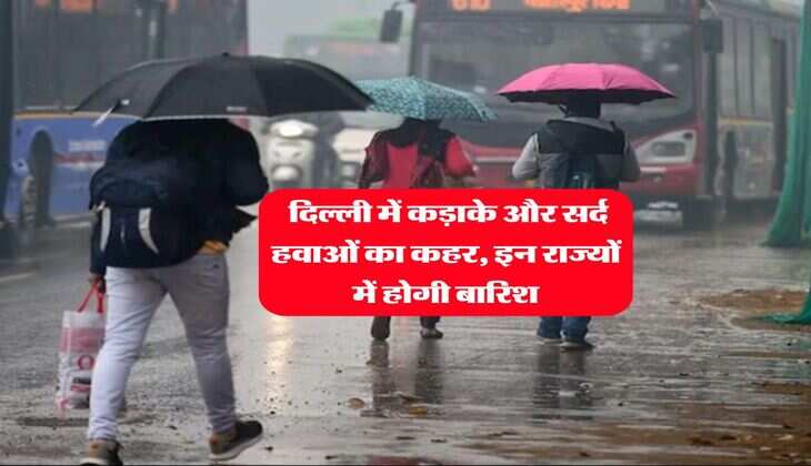 Mausam Update : दिल्ली में कड़ाके और सर्द हवाओं का कहर, इन राज्यों में होगी बारिश